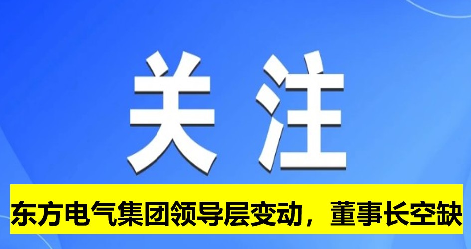 東方電氣集團領(lǐng)導(dǎo)層變動，董事長崗位空缺