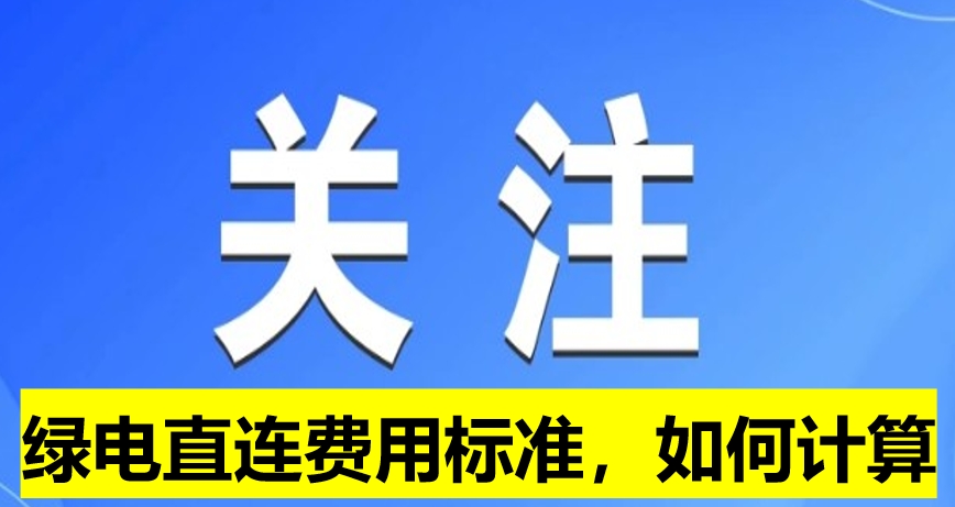 關(guān)注：綠電直連費(fèi)用標(biāo)準(zhǔn)，如何計(jì)算