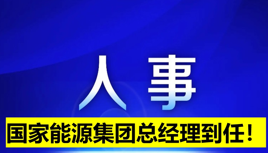 國家能源集團(tuán)總經(jīng)理到任！