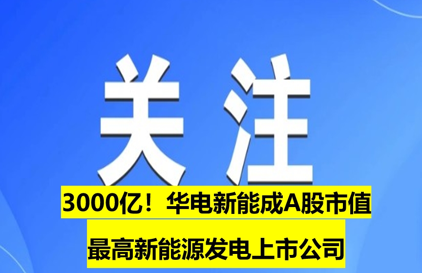 3000億！華電新能成A股市值最高新能源發(fā)電上市公司