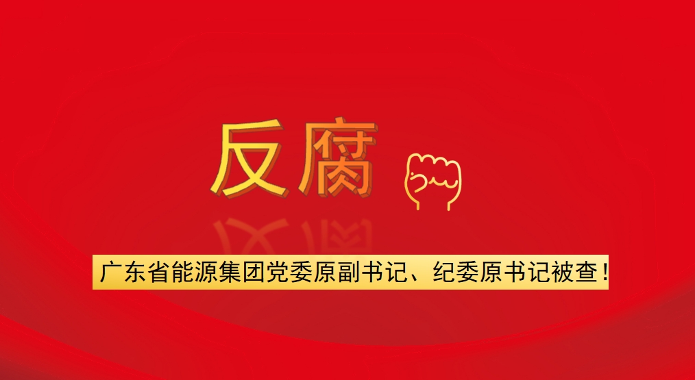 廣東省能源集團黨委原副書記、紀(jì)委原書記被查！