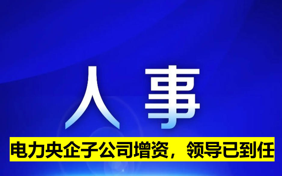 電力央企子公司增資，領(lǐng)導(dǎo)已到任