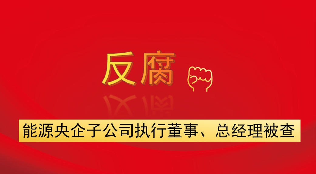 能源央企子公司執(zhí)行董事、總經(jīng)理被查